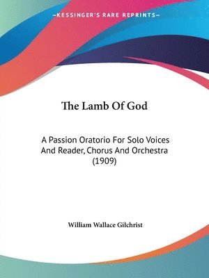 bokomslag The Lamb of God: A Passion Oratorio for Solo Voices and Reader, Chorus and Orchestra (1909)