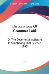bokomslag The Keystone Of Grammar Laid: Or The Governess's Assistant In Simplifying That Science (1843)