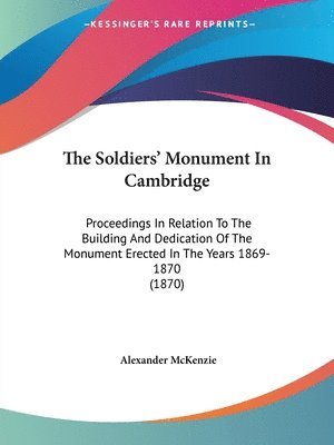 The Soldiers' Monument In Cambridge: Proceedings In Relation To The Building And Dedication Of The Monument Erected In The Years 1869-1870 (1870) 1