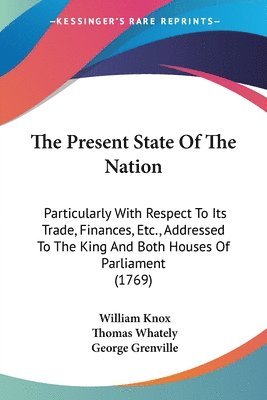 The Present State Of The Nation: Particularly With Respect To Its Trade, Finances, Etc., Addressed To The King And Both Houses Of Parliament (1769) 1