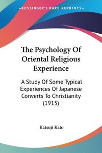 bokomslag The Psychology of Oriental Religious Experience: A Study of Some Typical Experiences of Japanese Converts to Christianity (1915)