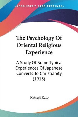 bokomslag The Psychology of Oriental Religious Experience: A Study of Some Typical Experiences of Japanese Converts to Christianity (1915)