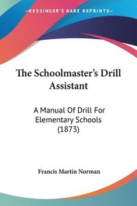 bokomslag The Schoolmaster's Drill Assistant: A Manual Of Drill For Elementary Schools (1873)