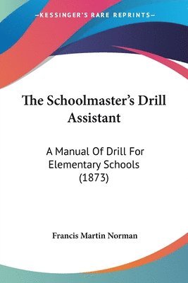 The Schoolmaster's Drill Assistant: A Manual Of Drill For Elementary Schools (1873) 1