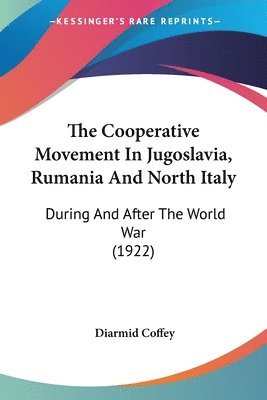 The Cooperative Movement in Jugoslavia, Rumania and North Italy: During and After the World War (1922) 1