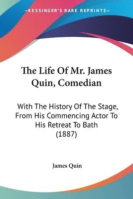 The Life of Mr. James Quin, Comedian: With the History of the Stage, from His Commencing Actor to His Retreat to Bath (1887) 1