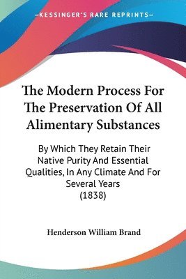 The Modern Process For The Preservation Of All Alimentary Substances: By Which They Retain Their Native Purity And Essential Qualities, In Any Climate 1