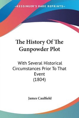 The History Of The Gunpowder Plot: With Several Historical Circumstances Prior To That Event (1804) 1