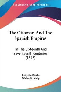 bokomslag The Ottoman And The Spanish Empires: In The Sixteenth And Seventeenth Centuries (1843)