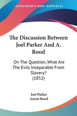 The Discussion Between Joel Parker And A. Rood: On The Question, What Are The Evils Inseparable From Slavery? (1852) 1