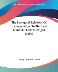 bokomslag The Ecological Relations of the Vegetation on the Sand Dunes of Lake Michigan (1899)
