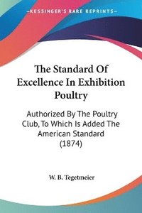 bokomslag The Standard Of Excellence In Exhibition Poultry: Authorized By The Poultry Club, To Which Is Added The American Standard (1874)