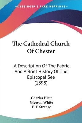 bokomslag The Cathedral Church of Chester: A Description of the Fabric and a Brief History of the Episcopal See (1898)