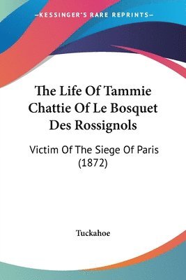 The Life Of Tammie Chattie Of Le Bosquet Des Rossignols: Victim Of The Siege Of Paris (1872) 1