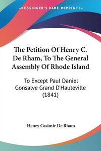 bokomslag The Petition Of Henry C. De Rham, To The General Assembly Of Rhode Island: To Except Paul Daniel Gonsalve Grand D'Hauteville (1841)
