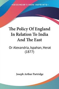 bokomslag The Policy of England in Relation to India and the East: Or Alexandria, Ispahan, Herat (1877)