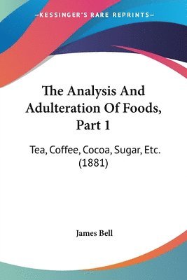 bokomslag The Analysis and Adulteration of Foods, Part 1: Tea, Coffee, Cocoa, Sugar, Etc. (1881)