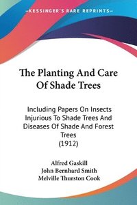 bokomslag The Planting and Care of Shade Trees: Including Papers on Insects Injurious to Shade Trees and Diseases of Shade and Forest Trees (1912)