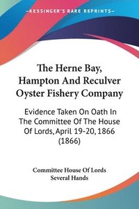 bokomslag The Herne Bay, Hampton And Reculver Oyster Fishery Company: Evidence Taken On Oath In The Committee Of The House Of Lords, April 19-20, 1866 (1866)