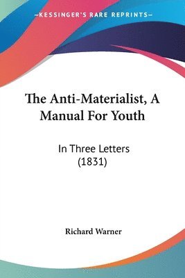 bokomslag The Anti-Materialist, A Manual For Youth: In Three Letters (1831)