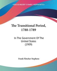bokomslag The Transitional Period, 1788-1789: In the Government of the United States (1909)
