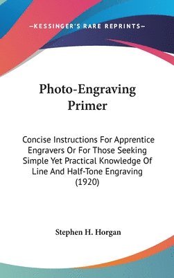bokomslag Photo-Engraving Primer: Concise Instructions for Apprentice Engravers or for Those Seeking Simple Yet Practical Knowledge of Line and Half-Ton