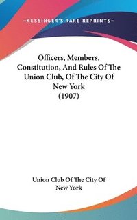 bokomslag Officers, Members, Constitution, and Rules of the Union Club, of the City of New York (1907)