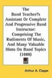 bokomslag The Band Teachers Assistant or Complete and Progressive Band Instructor: Comprising the Rudiments of Music, and Many Valuable Hints on Band Topics (18