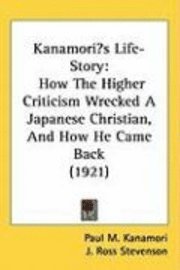 bokomslag Kanamoris Life-Story: How the Higher Criticism Wrecked a Japanese Christian, and How He Came Back (1921)