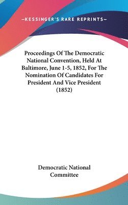 bokomslag Proceedings Of The Democratic National Convention, Held At Baltimore, June 1-5, 1852, For The Nomination Of Candidates For President And Vice President (1852)
