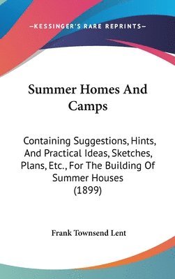 bokomslag Summer Homes and Camps: Containing Suggestions, Hints, and Practical Ideas, Sketches, Plans, Etc., for the Building of Summer Houses (1899)