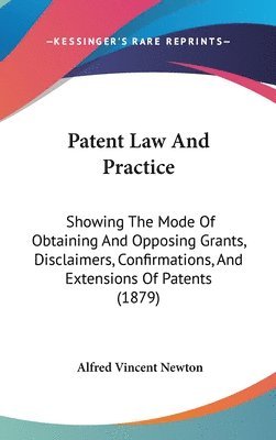 Patent Law and Practice: Showing the Mode of Obtaining and Opposing Grants, Disclaimers, Confirmations, and Extensions of Patents (1879) 1