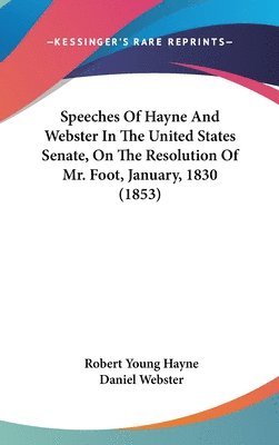 Speeches Of Hayne And Webster In The United States Senate, On The Resolution Of Mr. Foot, January, 1830 (1853) 1