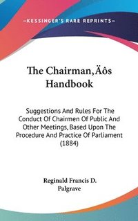 bokomslag The Chairmans Handbook: Suggestions and Rules for the Conduct of Chairmen of Public and Other Meetings, Based Upon the Procedure and Practice