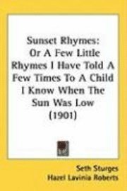 bokomslag Sunset Rhymes: Or a Few Little Rhymes I Have Told a Few Times to a Child I Know When the Sun Was Low (1901)