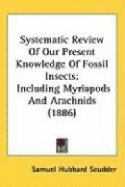 bokomslag Systematic Review of Our Present Knowledge of Fossil Insects: Including Myriapods and Arachnids (1886)
