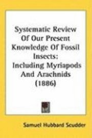 Systematic Review of Our Present Knowledge of Fossil Insects: Including Myriapods and Arachnids (1886) 1