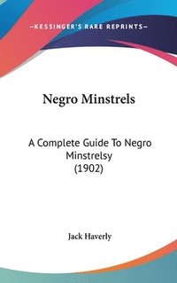 bokomslag Negro Minstrels: A Complete Guide to Negro Minstrelsy (1902)