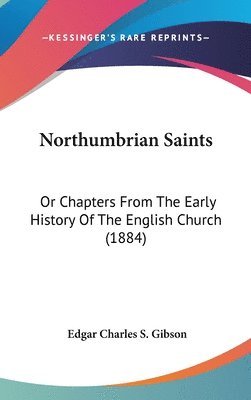 Northumbrian Saints: Or Chapters from the Early History of the English Church (1884) 1