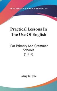 bokomslag Practical Lessons in the Use of English: For Primary and Grammar Schools (1887)