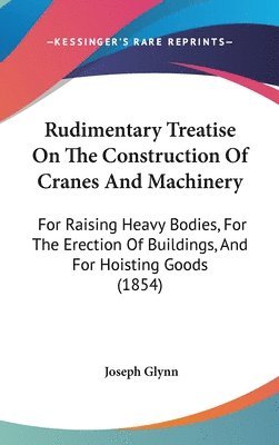 bokomslag Rudimentary Treatise On The Construction Of Cranes And MacHinery