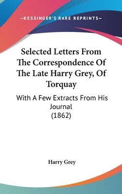 Selected Letters From The Correspondence Of The Late Harry Grey, Of Torquay 1