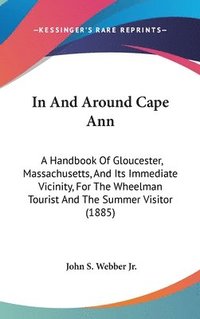 bokomslag In and Around Cape Ann: A Handbook of Gloucester, Massachusetts, and Its Immediate Vicinity, for the Wheelman Tourist and the Summer Visitor (