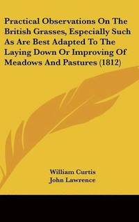 bokomslag Practical Observations On The British Grasses, Especially Such As Are Best Adapted To The Laying Down Or Improving Of Meadows And Pastures (1812)