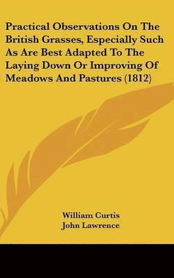 bokomslag Practical Observations On The British Grasses, Especially Such As Are Best Adapted To The Laying Down Or Improving Of Meadows And Pastures (1812)