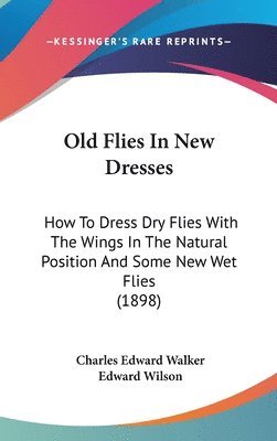 bokomslag Old Flies in New Dresses: How to Dress Dry Flies with the Wings in the Natural Position and Some New Wet Flies (1898)