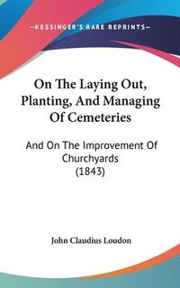 bokomslag On The Laying Out, Planting, And Managing Of Cemeteries