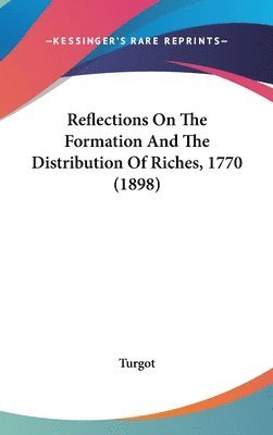 bokomslag Reflections on the Formation and the Distribution of Riches, 1770 (1898)