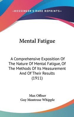 Mental Fatigue: A Comprehensive Exposition of the Nature of Mental Fatigue, of the Methods of Its Measurement and of Their Results (19 1