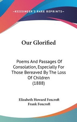 Our Glorified: Poems and Passages of Consolation, Especially for Those Bereaved by the Loss of Children (1888) 1